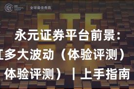永元证券平台前景：风控能扛多大波动（体验评测）｜上手指南