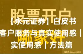 【永元证券】白皮书要点：客户服务与真实使用感｜方法篇