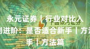 永元证券｜行业对比入门到进阶：是否适合新手｜方法篇