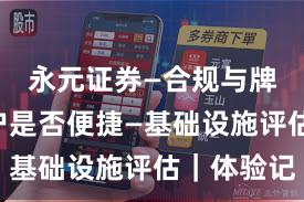 永元证券—合规与牌照—开户是否便捷—基础设施评估｜体验记