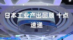 日本工业产出回顾 十点速递