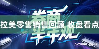 拉美零售销售回顾 收盘看点