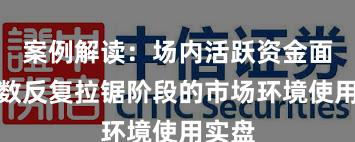 案例解读：场内活跃资金面对指数反复拉锯阶段的市场环境使用实盘