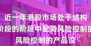 近一年港股市场处于结构性行情阶段的阶段中配资风险控制的产品设