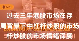 过去三年港股市场在存量博弈格局背景下中杠杆炒股的市场情绪深度