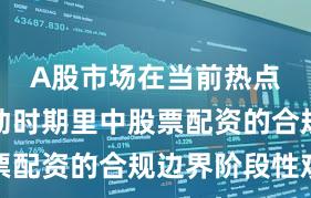 A股市场在当前热点快速轮动时期里中股票配资的合规边界阶段性观