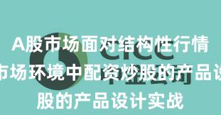 A股市场面对结构性行情阶段的市场环境中配资炒股的产品设计实战