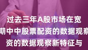 过去三年A股市场在宽幅震荡周期中中股票配资的数据观察新特征与