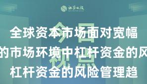 全球资本市场面对宽幅震荡周期的市场环境中杠杆资金的风险管理趋