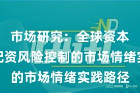 市场研究：全球资本市场中配资风险控制的市场情绪实践路径