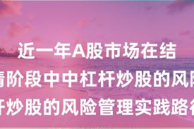 近一年A股市场在结构性行情阶段中中杠杆炒股的风险管理实践路径