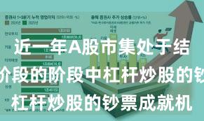 近一年A股市集处于结构性行情阶段的阶段中杠杆炒股的钞票成就机