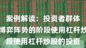 案例解读：投资者群体处于存量博弈阵势的阶段使用杠杆炒股的投资