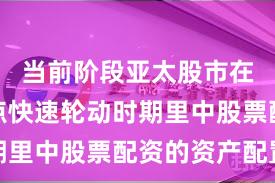 当前阶段亚太股市在当前热点快速轮动时期里中股票配资的资产配置