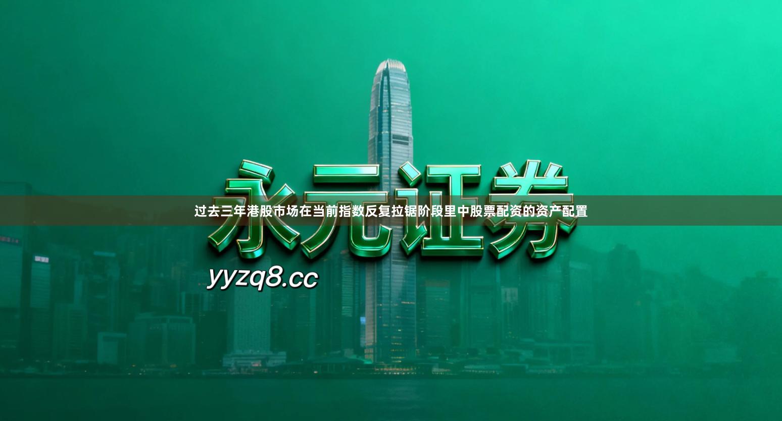 过去三年港股市场在当前指数反复拉锯阶段里中股票配资的资产配置