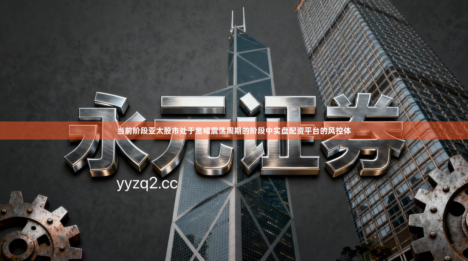 当前阶段亚太股市处于宽幅震荡周期的阶段中实盘配资平台的风控体