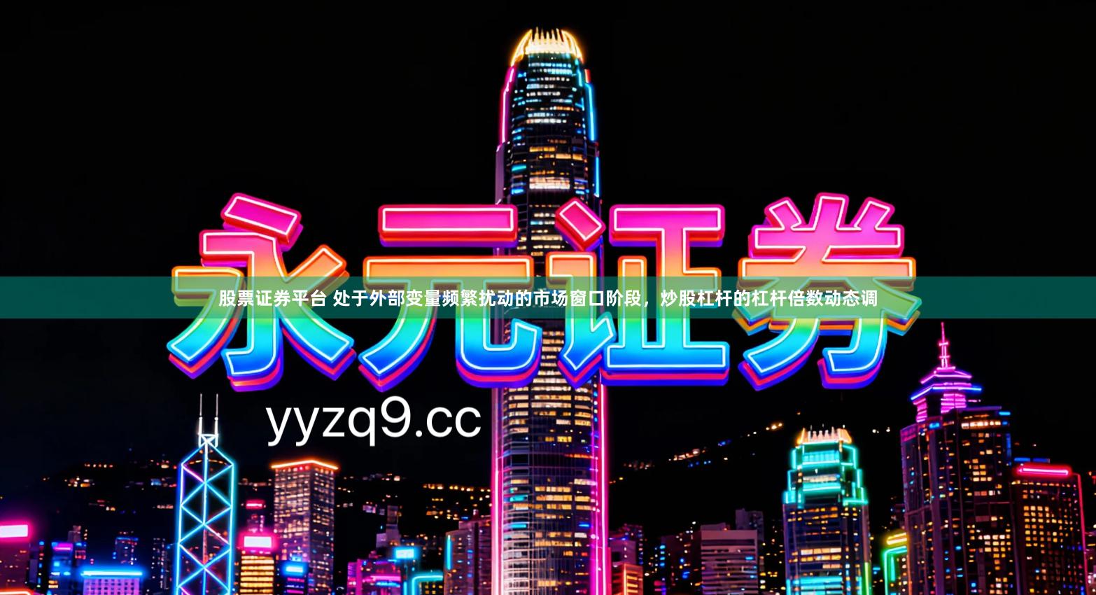 股票证券平台 处于外部变量频繁扰动的市场窗口阶段，炒股杠杆的杠杆倍数动态调