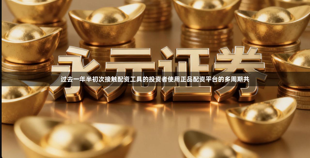 过去一年半初次接触配资工具的投资者使用正品配资平台的多周期共