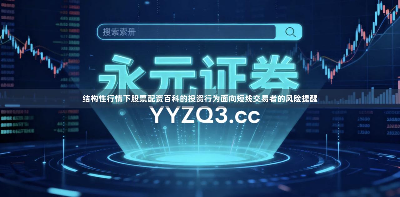 结构性行情下股票配资百科的投资行为面向短线交易者的风险提醒
