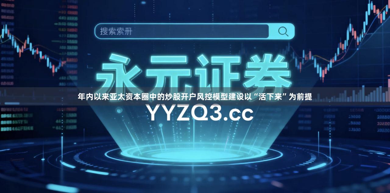 年内以来亚太资本圈中的炒股开户风控模型建设以“活下来”为前提