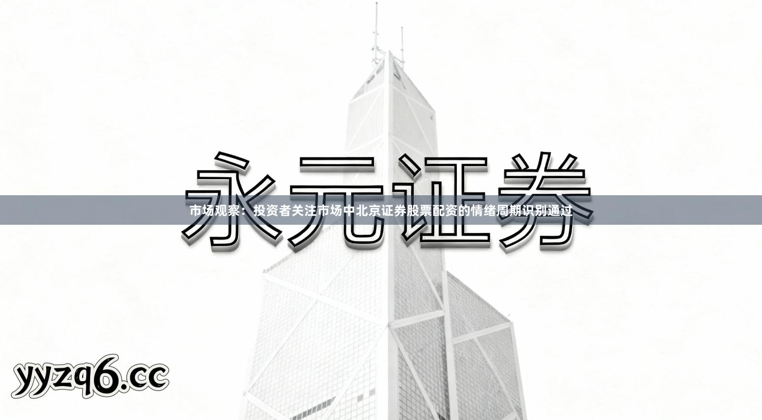 市场观察:投资者关注市场中北京证券股票配资的情绪周期识别通过