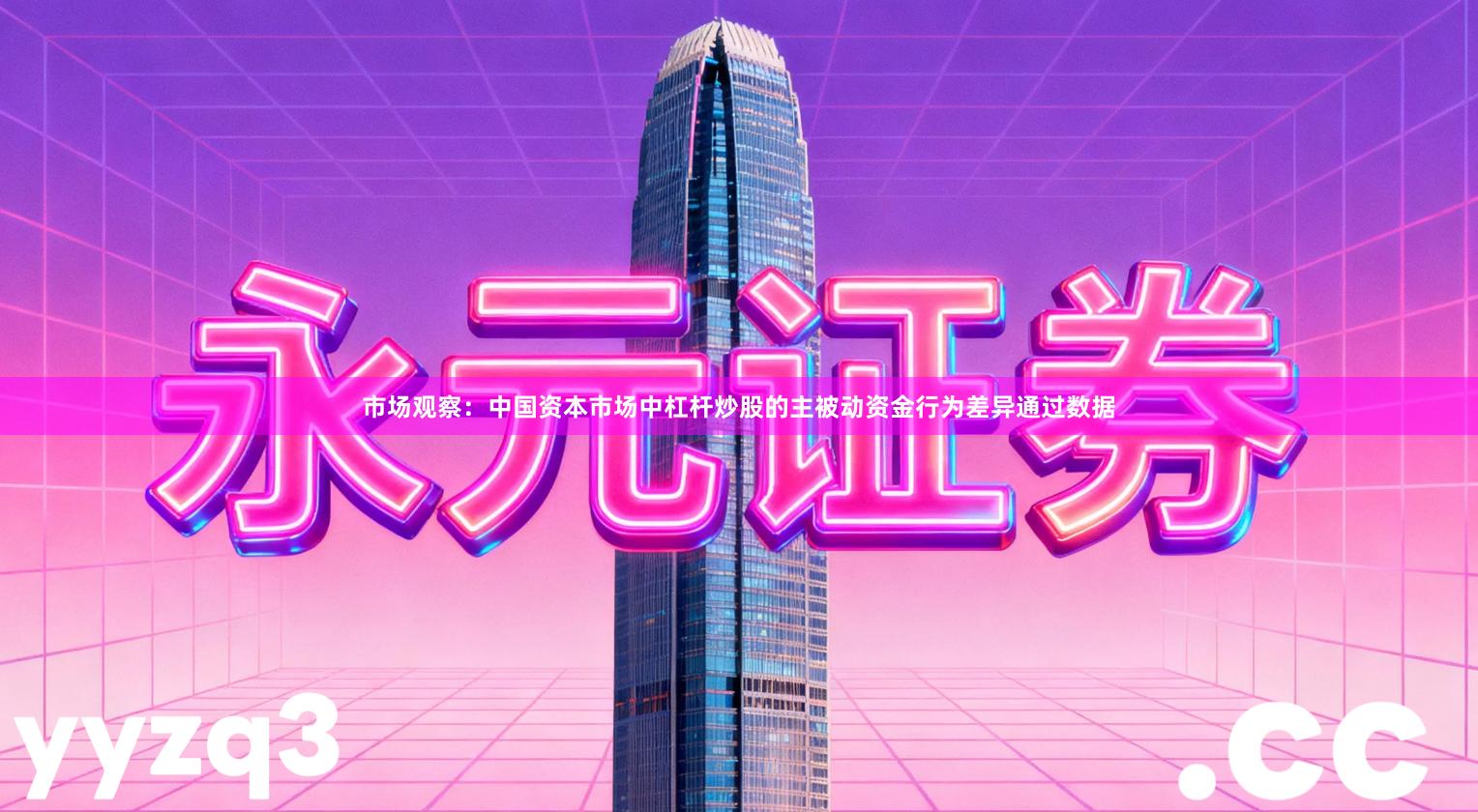 市场观察：中国资本市场中杠杆炒股的主被动资金行为差异通过数据