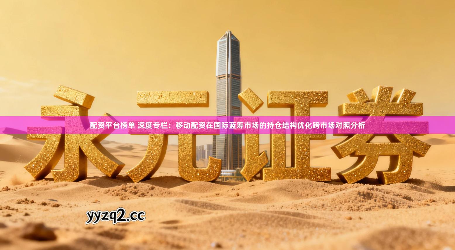 配资平台榜单 深度专栏：移动配资在国际蓝筹市场的持仓结构优化跨市场对照分析