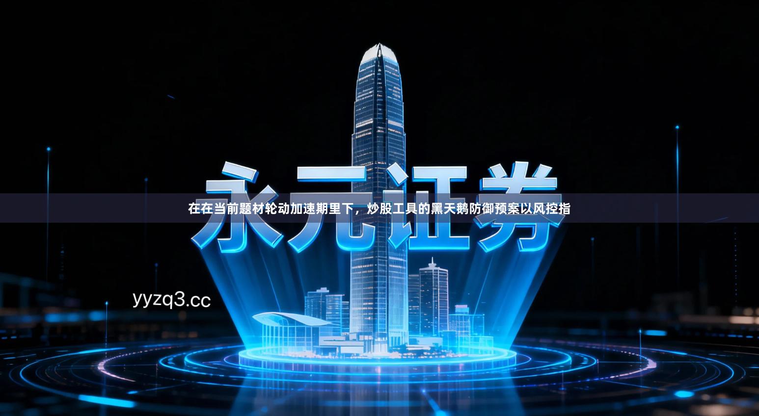 在在当前题材轮动加速期里下，炒股工具的黑天鹅防御预案以风控指