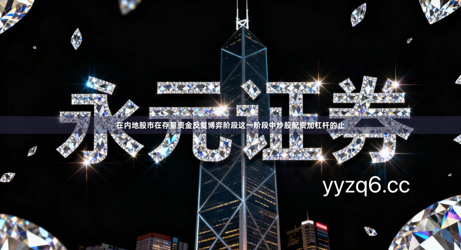 在内地股市在存量资金反复博弈阶段这一阶段中炒股配资加杠杆的止