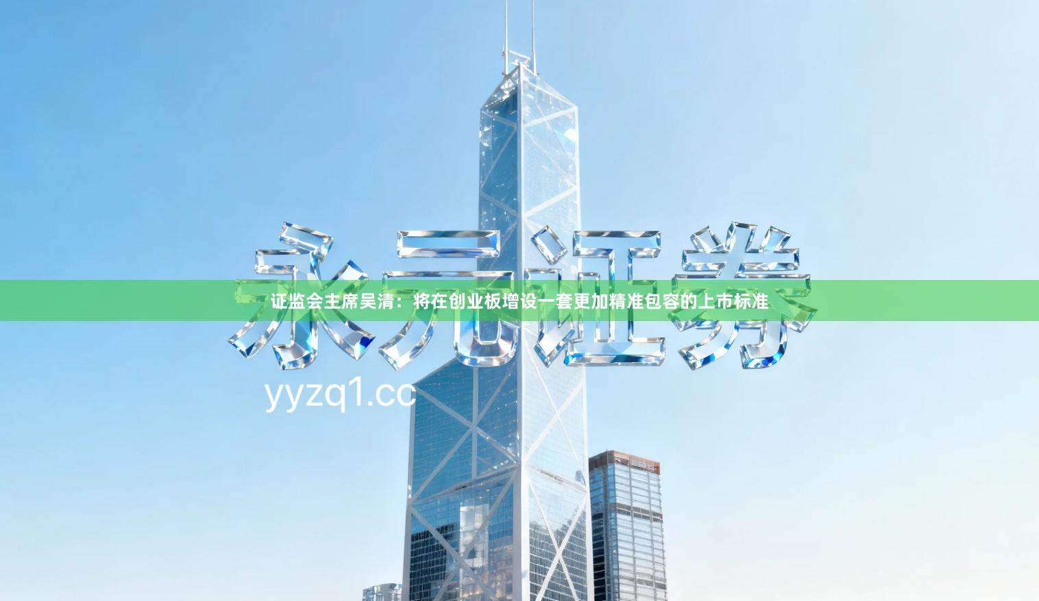 证监会主席吴清：将在创业板增设一套更加精准包容的上市标准