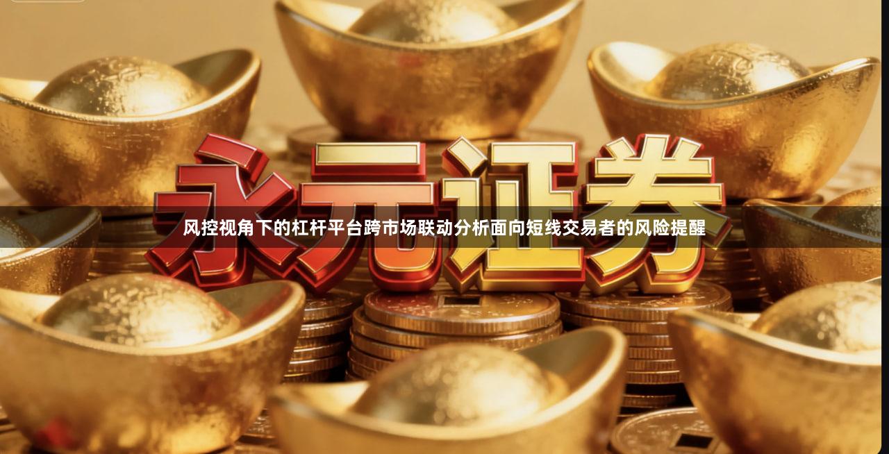 风控视角下的杠杆平台跨市场联动分析面向短线交易者的风险提醒