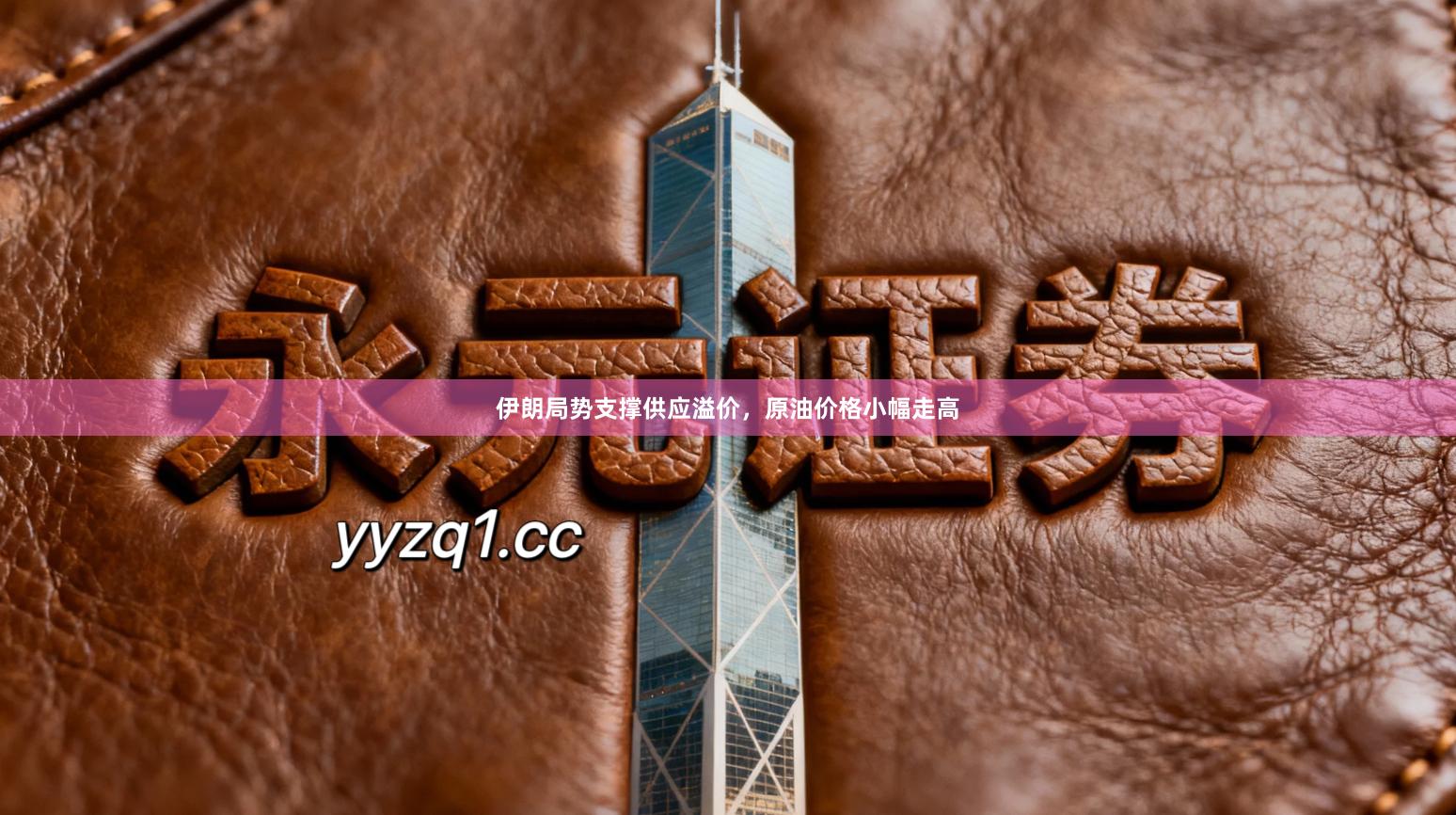 伊朗局势支撑供应溢价，原油价格小幅走高